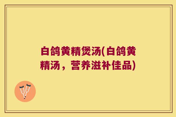 白鸽黄精煲汤(白鸽黄精汤，营养滋补佳品)