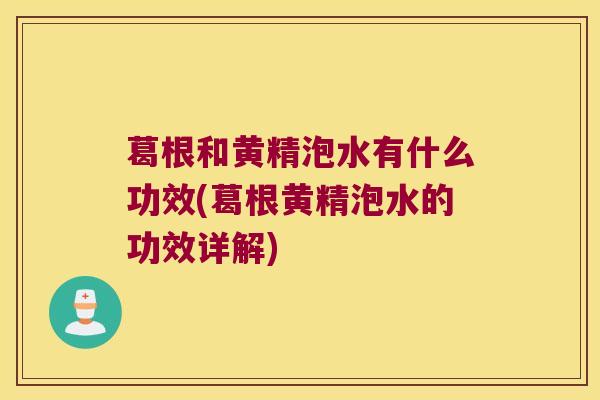 葛根和黄精泡水有什么功效(葛根黄精泡水的功效详解)