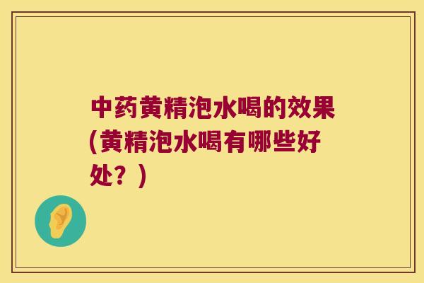 中药黄精泡水喝的效果(黄精泡水喝有哪些好处？)