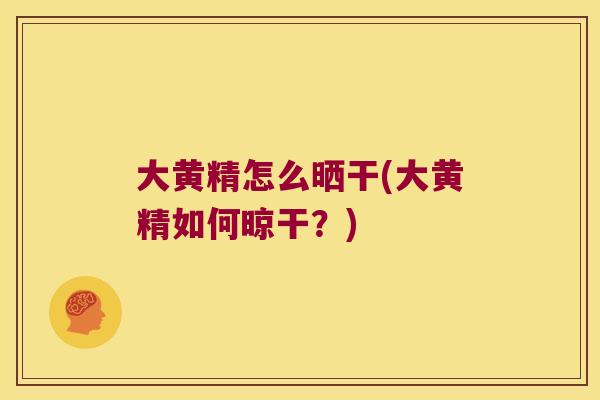 大黄精怎么晒干(大黄精如何晾干？)