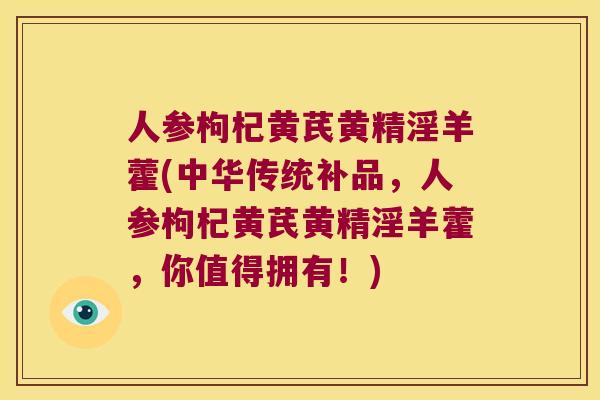 人参枸杞黄芪黄精淫羊藿(中华传统补品，人参枸杞黄芪黄精淫羊藿，你值得拥有！)