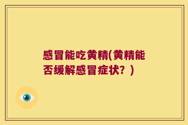 感冒能吃黄精(黄精能否缓解感冒症状？)