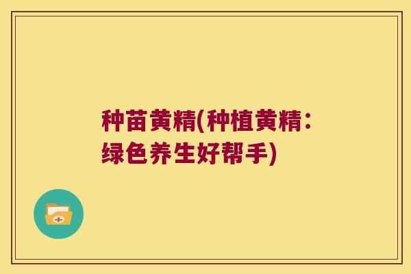 种苗黄精(种植黄精：绿色养生好帮手)