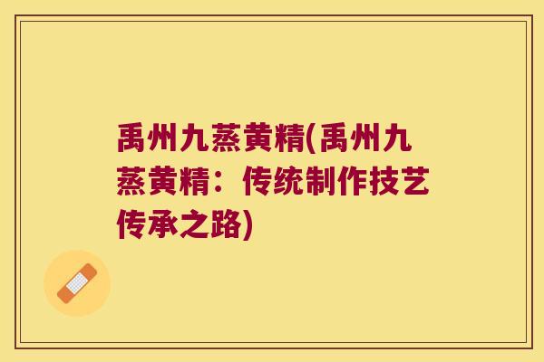 禹州九蒸黄精(禹州九蒸黄精：传统制作技艺传承之路)
