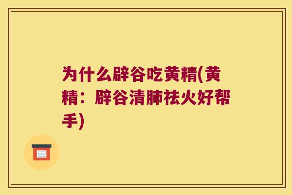为什么辟谷吃黄精(黄精：辟谷清祛火好帮手)