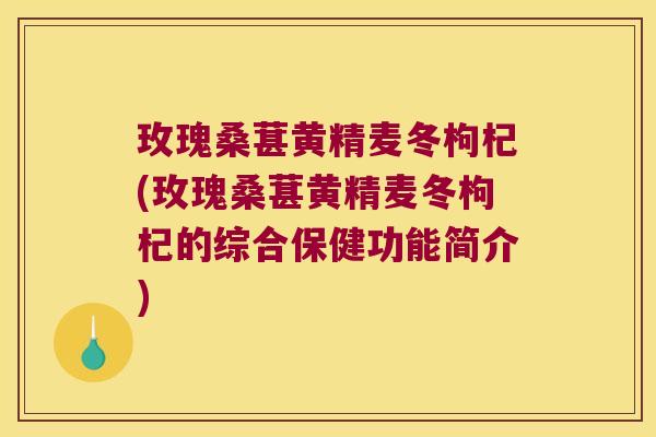 玫瑰桑葚黄精麦冬枸杞(玫瑰桑葚黄精麦冬枸杞的综合保健功能简介)