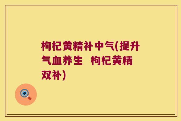枸杞黄精补中气(提升气血养生  枸杞黄精双补)