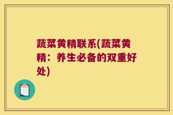 蔬菜黄精联系(蔬菜黄精：养生必备的双重好处)