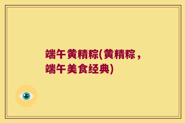 端午黄精粽(黄精粽，端午美食经典)