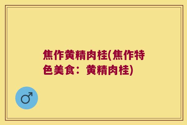 焦作黄精肉桂(焦作特色美食：黄精肉桂)