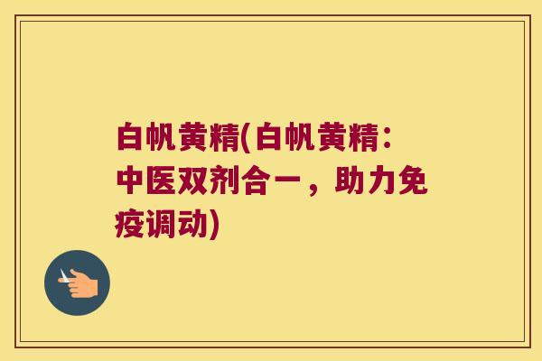 白帆黄精(白帆黄精:中医双剂合一,助力调动) 白帆黄精(白帆黄精:中医双剂合一,助力调动)