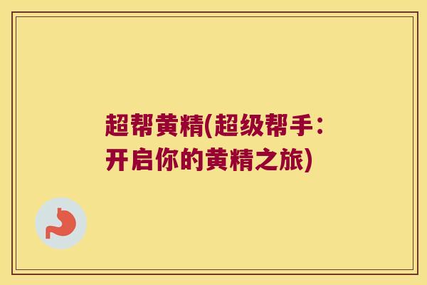 超帮黄精(超级帮手:开启你的黄精之旅) 超帮黄精(超级帮手:开启你的黄精之旅)