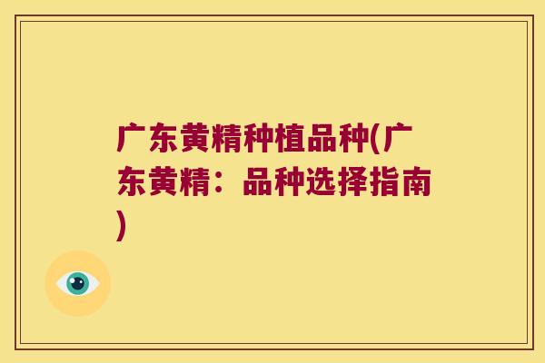 广东黄精种植品种(广东黄精:品种选择指南) 广东黄精种植品种(广东黄精:品种选择指南)