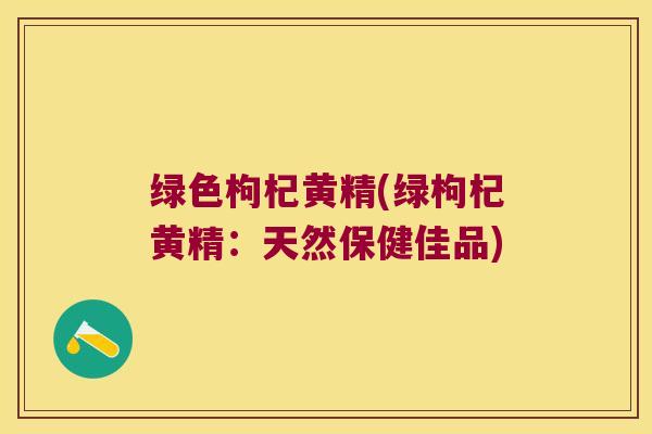 绿色枸杞黄精(绿枸杞黄精：天然保健佳品)