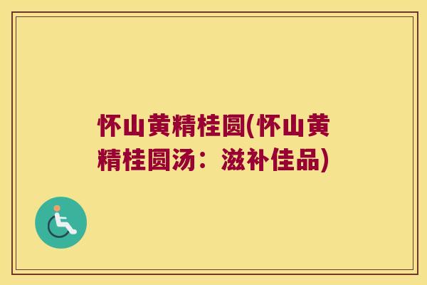 怀山黄精桂圆(怀山黄精桂圆汤：滋补佳品)