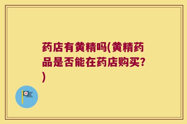 药店有黄精吗(黄精药品是否能在药店购买?) 药店有黄精吗(黄精药品是否能在药店购买?)