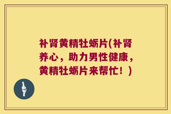 补黄精牡蛎片(补养心,助力男性健康,黄精牡蛎片来帮忙!) 补黄精牡蛎片(补养心,助力男性健康,黄精牡蛎片来帮忙!)