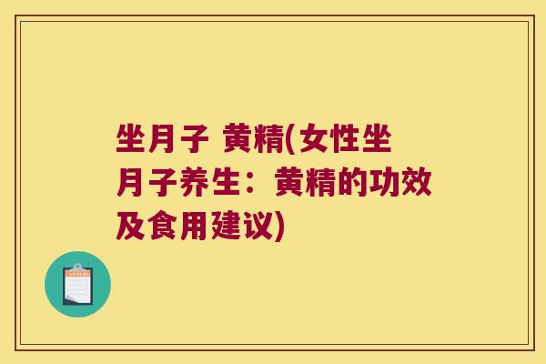 坐月子 黄精(女性坐月子养生:黄精的功效及食用建议) 坐月子 黄精(女性坐月子养生:黄精的功效及食用建议)