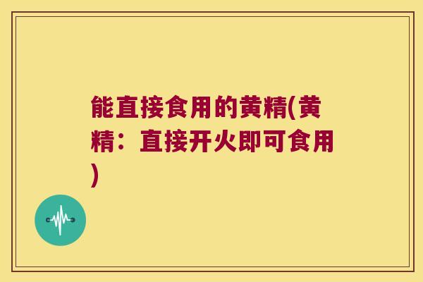 能直接食用的黄精(黄精：直接开火即可食用)