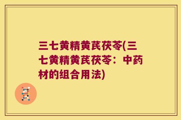 三七黄精黄芪茯苓(三七黄精黄芪茯苓：材的组合用法)