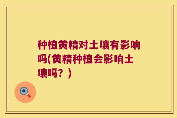 种植黄精对土壤有影响吗(黄精种植会影响土壤吗？)