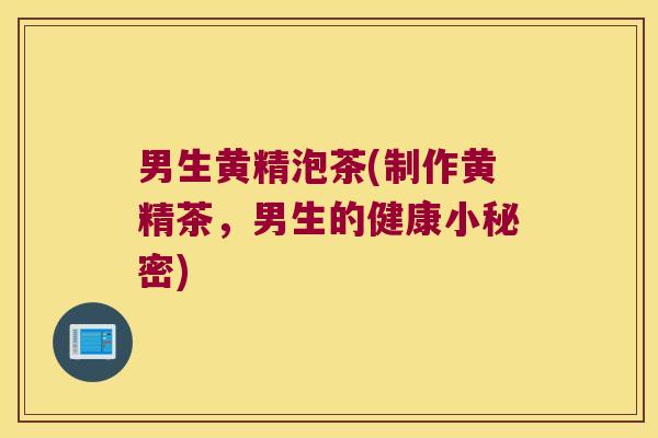 男生黄精泡茶(制作黄精茶,男生的健康小秘密) 男生黄精泡茶(制作黄精茶,男生的健康小秘密)