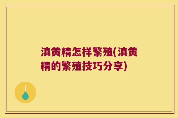 滇黄精怎样繁殖(滇黄精的繁殖技巧分享) 滇黄精怎样繁殖(滇黄精的繁殖技巧分享)