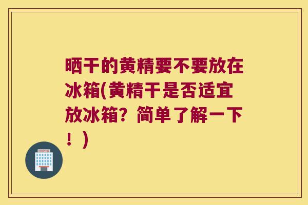 晒干的黄精要不要放在冰箱(黄精干是否适宜放冰箱?简单了解一下!) 晒干的黄精要不要放在冰箱(黄精干是否适宜放冰箱?简单了解一下!)