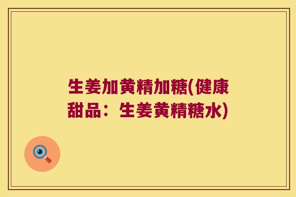 生姜加黄精加糖(健康甜品：生姜黄精糖水)
