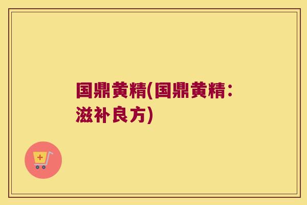 国鼎黄精(国鼎黄精:滋补良方) 国鼎黄精(国鼎黄精:滋补良方)