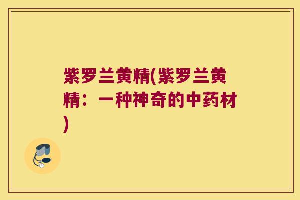 紫罗兰黄精(紫罗兰黄精:一种神奇的材) 紫罗兰黄精(紫罗兰黄精:一种神奇的材)