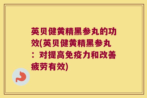英贝健黄精黑参丸的功效(英贝健黄精黑参丸：对提高力和改善疲劳有效)
