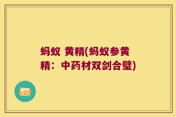 蚂蚁 黄精(蚂蚁参黄精：材双剑合璧)