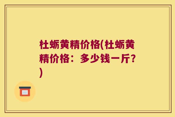 杜蛎黄精价格(杜蛎黄精价格：多少钱一斤？)