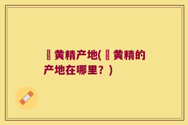 矷黄精产地(矷黄精的产地在哪里？)