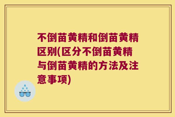 不倒苗黄精和倒苗黄精区别(区分不倒苗黄精与倒苗黄精的方法及注意事项)