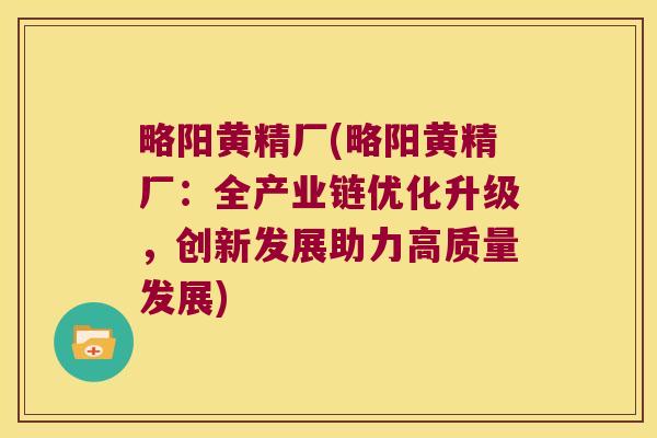 略阳黄精厂(略阳黄精厂：全产业链优化升级，创新发展助力高质量发展)