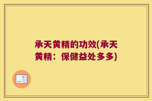承天黄精的功效(承天黄精：保健益处多多)