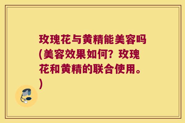 玫瑰花与黄精能美容吗(美容效果如何?玫瑰花和黄精的联合使用。) 玫瑰花与黄精能美容吗(美容效果如何?玫瑰花和黄精的联合使用。)