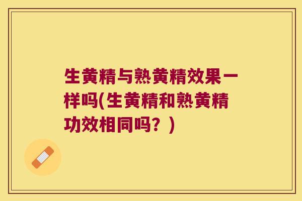 生黄精与熟黄精效果一样吗(生黄精和熟黄精功效相同吗？)