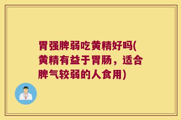 胃强脾弱吃黄精好吗(黄精有益于，适合脾气较弱的人食用)