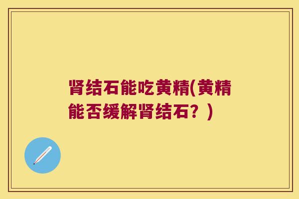 结石能吃黄精(黄精能否缓解结石？)