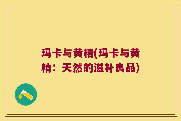 玛卡与黄精(玛卡与黄精:天然的滋补良品) 玛卡与黄精(玛卡与黄精:天然的滋补良品)
