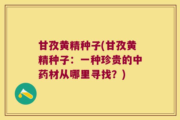 甘孜黄精种子(甘孜黄精种子:一种珍贵的材从哪里寻找?) 甘孜黄精种子(甘孜黄精种子:一种珍贵的材从哪里寻找?)