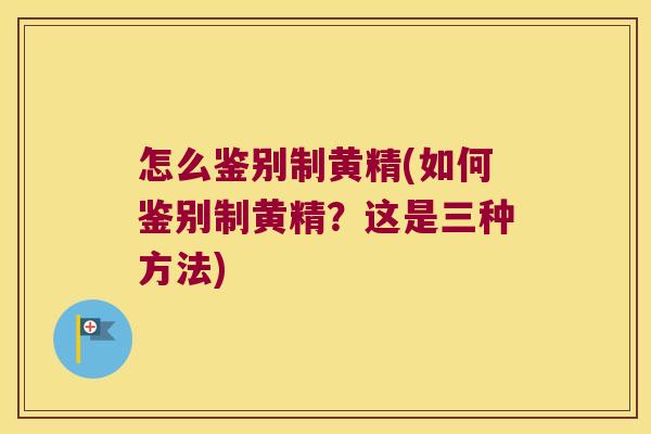 怎么鉴别制黄精(如何鉴别制黄精?这是三种方法) 怎么鉴别制黄精(如何鉴别制黄精?这是三种方法)