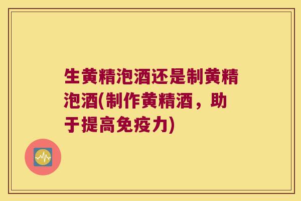 生黄精泡酒还是制黄精泡酒(制作黄精酒，助于提高力)