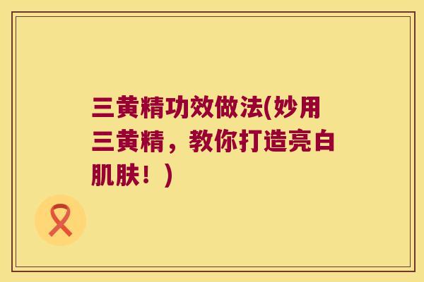 三黄精功效做法(妙用三黄精，教你打造亮白！)