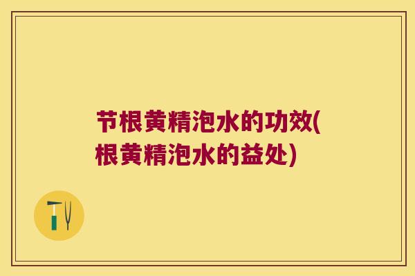 节根黄精泡水的功效(根黄精泡水的益处)