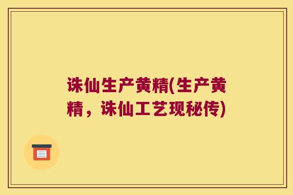 诛仙生产黄精(生产黄精,诛仙工艺现秘传) 诛仙生产黄精(生产黄精,诛仙工艺现秘传)