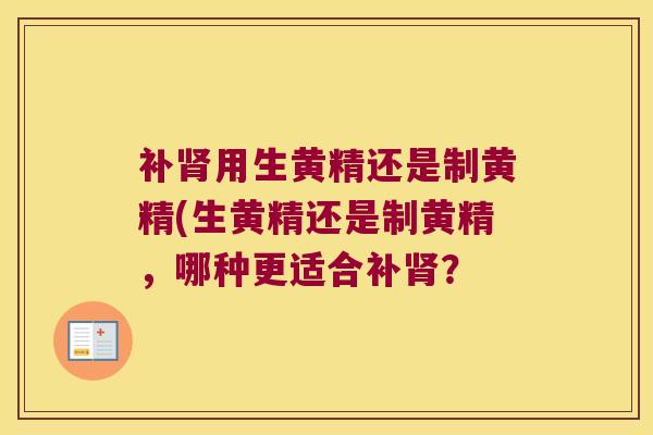 补用生黄精还是制黄精(生黄精还是制黄精,哪种更适合补? 补用生黄精还是制黄精(生黄精还是制黄精,哪种更适合补?